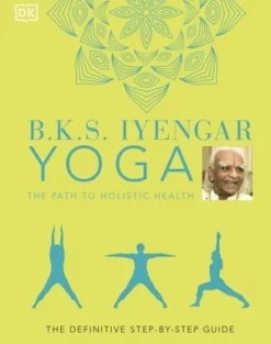 B.K.S. Iyengar Yoga The Path to Holistic Health