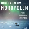 Historien om Nordpolen : myter, äventyr och smältande is