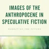 Images of the Anthropocene in Speculative Fiction