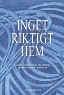 Inget riktigt hem : kvinnors erfarenheter av den tillfälliga bostadsmarknaden i Stockholm
