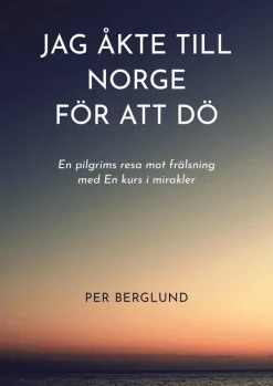 Jag åkte till Norge för att dö : en pilgrims resa mot frälsning med en kurs i mirakler