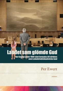 Landet som glömde Gud : hur Sverige under 1900-talet formades till världens mest sekulärindividualistiska land