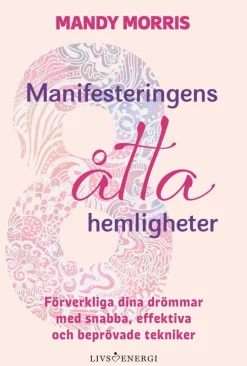 Manifesteringens åtta hemligheter : förverkliga dina drömmar med snabba, effektiva och beprövade tekniker