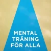 Mental träning för alla : en bok för dig som vill må bra, utvecklas och prestera bättre