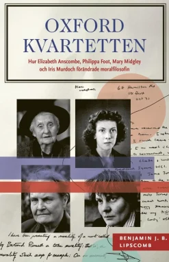 Oxfordkvartetten : hur Elizabeth Anscombe, Philippa Foot, Mary Midgley och Iris Murdoch förändrade moralfilosofin