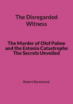 The Disregarded Witness: The Murder of Olof Palme and the Estonia Catastrophe The Secrets Unveiled