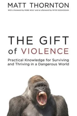 The Gift of Violence: Practical Knowledge for Surviving and Thriving in a Dangerous World